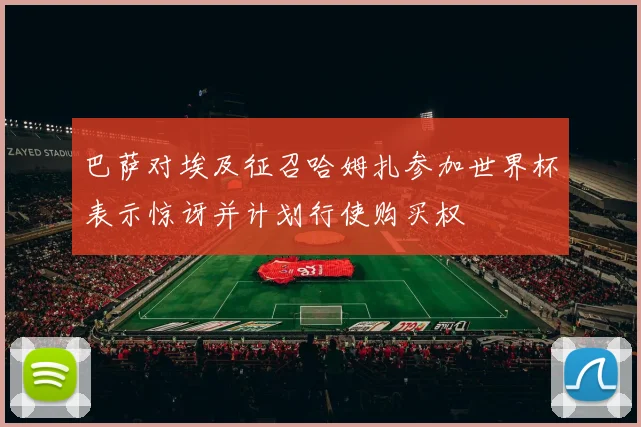 巴萨对埃及征召哈姆扎参加世界杯表示惊讶并计划行使购买权