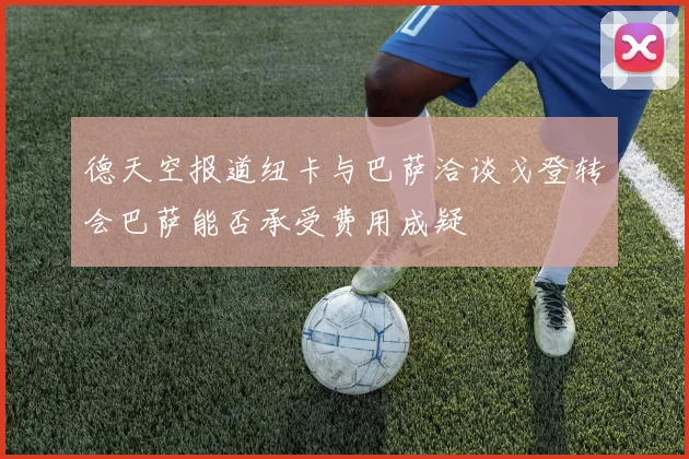 德天空报道纽卡与巴萨洽谈戈登转会巴萨能否承受费用成疑
