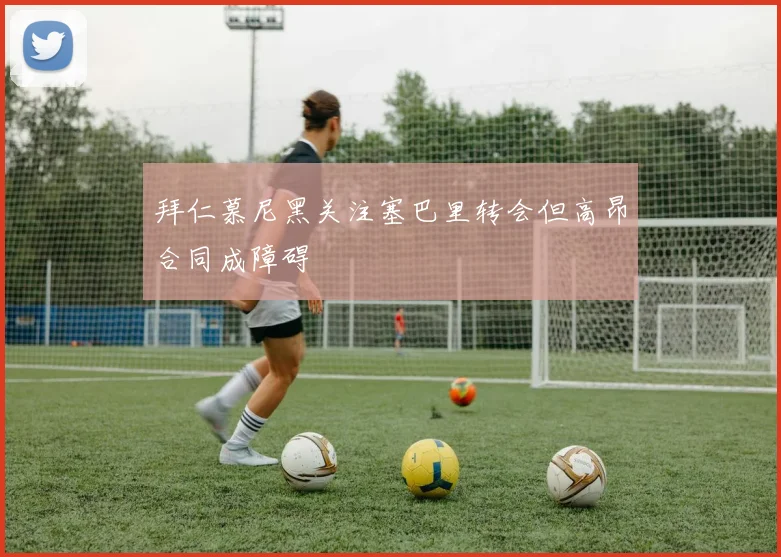 拜仁慕尼黑关注塞巴里转会但高昂合同成障碍