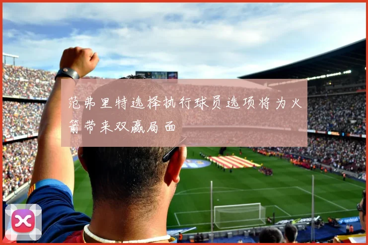 范弗里特选择执行球员选项将为火箭带来双赢局面