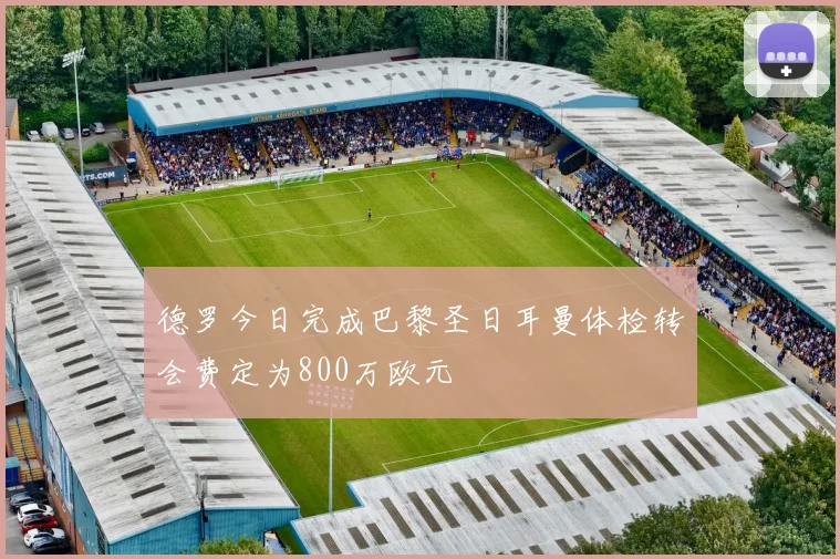德罗今日完成巴黎圣日耳曼体检转会费定为800万欧元