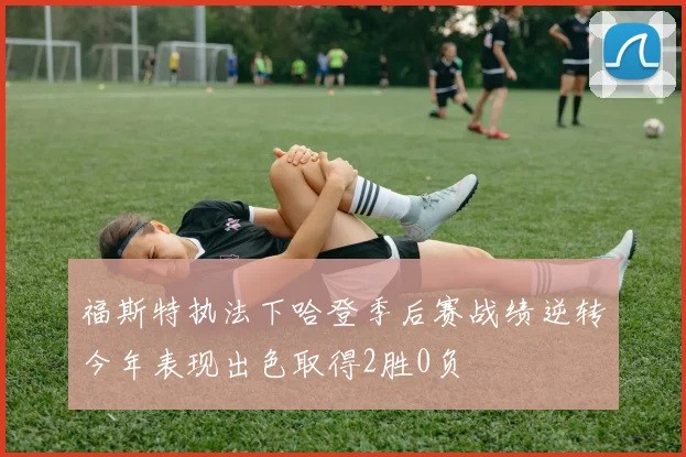 福斯特执法下哈登季后赛战绩逆转今年表现出色取得2胜0负