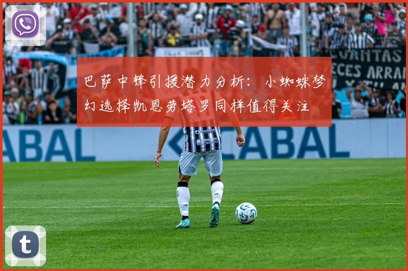 巴萨中锋引援潜力分析：小蜘蛛梦幻选择凯恩劳塔罗同样值得关注