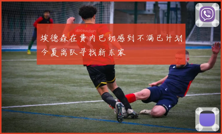 埃德森在费内巴切感到不满已计划今夏离队寻找新东家