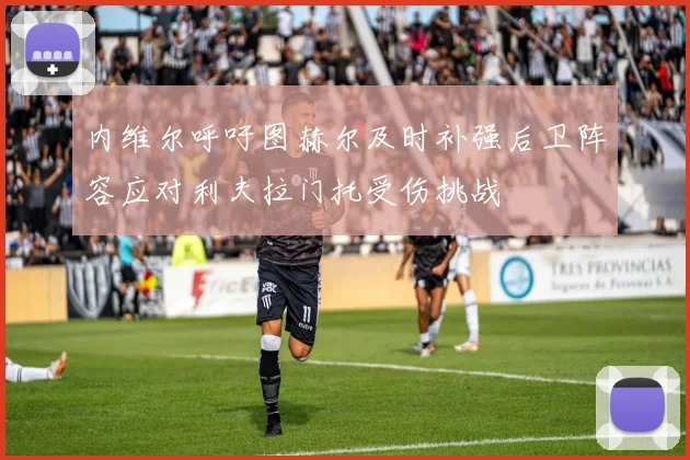 内维尔呼吁图赫尔及时补强后卫阵容应对利夫拉门托受伤挑战