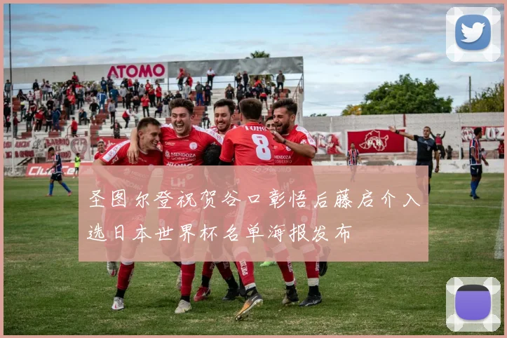 圣图尔登祝贺谷口彰悟后藤启介入选日本世界杯名单海报发布