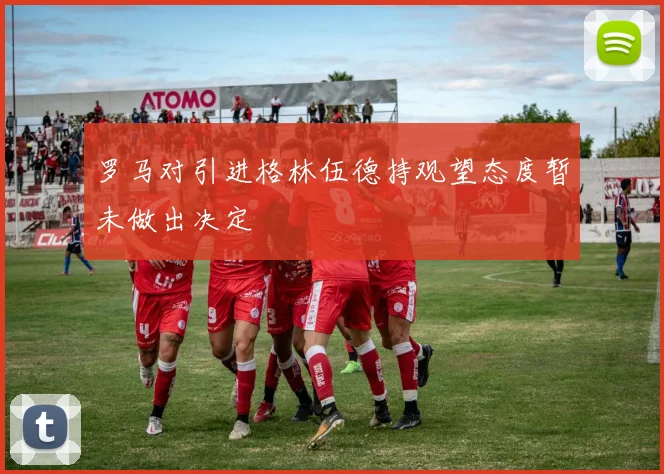 罗马对引进格林伍德持观望态度暂未做出决定