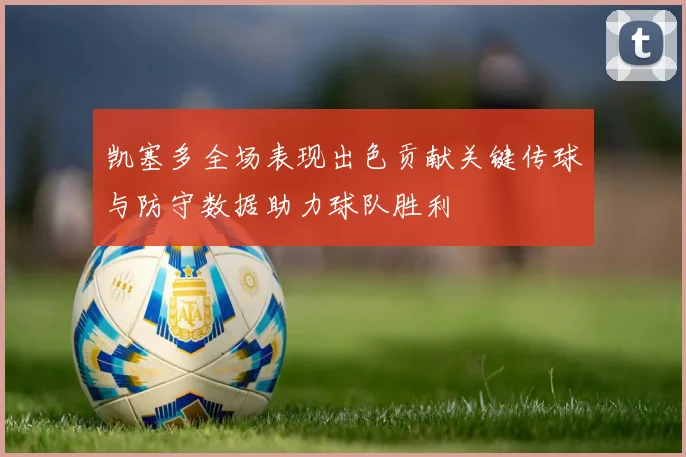 凯塞多全场表现出色贡献关键传球与防守数据助力球队胜利