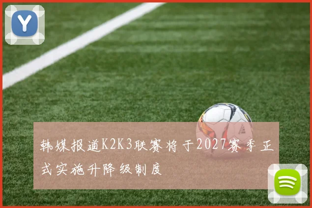 韩媒报道K2K3联赛将于2027赛季正式实施升降级制度
